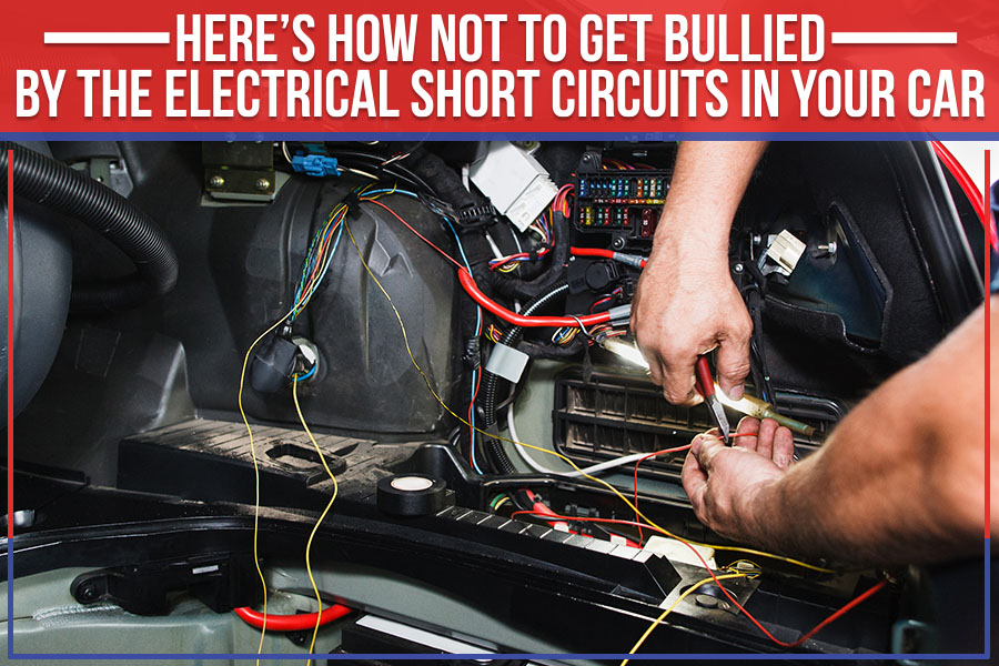 Here’s How Not To Get Bullied By The Electrical Short Circuits In Your Car