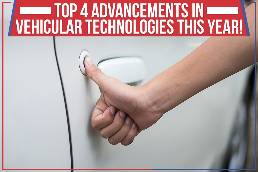 Top 4 Advancements In Vehicular Technologies This Year!
