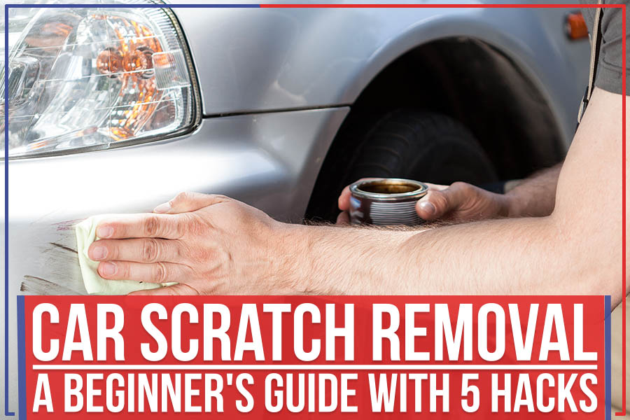 Car Scratch Removal: A Beginner's Guide With 5 Hacks
