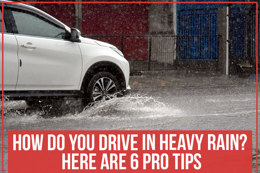 How Do You Drive In Heavy Rain? Here Are 6 Pro Tips